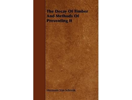 Livro The Decay of Timber and Methods of Preventing It de Hermann Von Schrenk (Inglês)