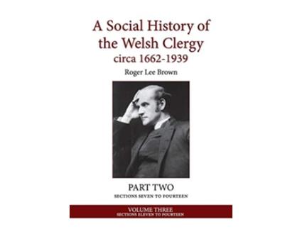 Livro A Social History of the Welsh Clergy circa 16621939 PART TWO sections seven to fourteen VOLUME THREE 3 de Roger Lee Brown (Inglês)