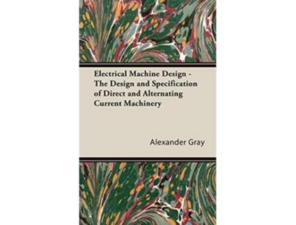 Livro Electrical Machine Design The Design and Specification of Direct and Alternating Current Machinery de Alexander Gray (Inglês)