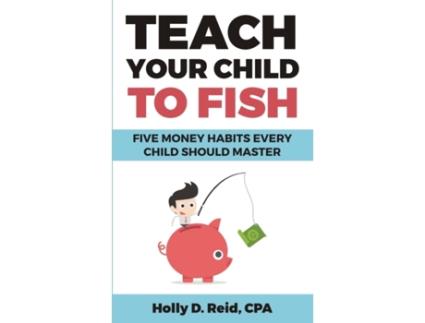 Livro Teach Your Child To Fish: Five Money Habits Every Child Should Master Holly D Reid (Inglês)