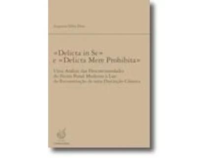 Livro «Delicta in Se» e «Delicta Mere Prohibita» - Uma Análise das Descontinuidades do Ilícito Penal Moderno à Luz da Reconstrução de Uma Distinção Clássica de Augusto Silva Dias (Português)
