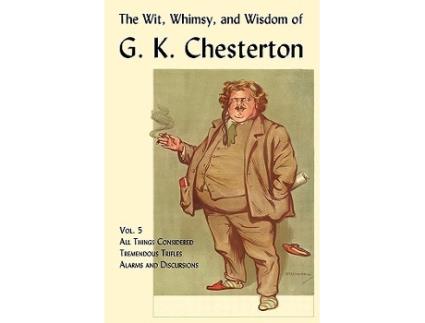 Livro The Wit Whimsy and Wisdom of G K Chesterton Volume 5 All Things Considered Tremendous Trifles Alarms and Discursions de G K Chesterton (Inglês)