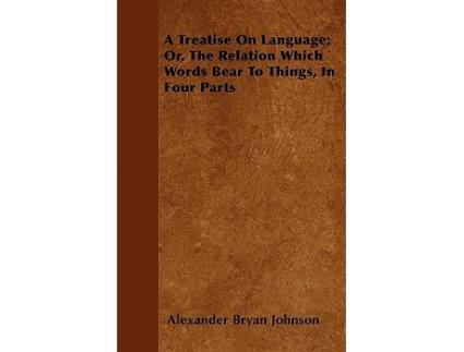 Livro A Treatise On Language Or The Relation Which Words Bear To Things In Four Parts de Alexander Bryan Johnson (Inglês)