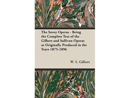 Livro The Savoy Operas Being the Complete Text of the Gilbert and Sullivan Operas as Originally Produced in the Years 18751896 de W S Gilbert (Inglês)
