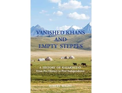 Livro VANISHED KHANS AND EMPTY STEPPES A HISTORY OF KAZAKHSTAN From PreHistory to PostIndependence de Robert Wight (Inglês)