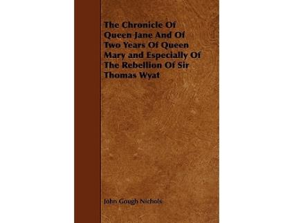 Livro The Chronicle Of Queen Jane And Of Two Years Of Queen Mary and Especially Of The Rebellion Of Sir Thomas Wyat de John Gough Nichols (Inglês)