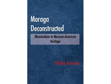 Livro Moraga Deconstructed Illuminations in MexicanAmerican Heritage de Nikolas Gonzales (Inglês)