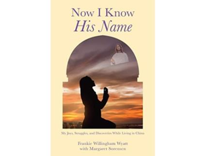 Livro Now I Know His Name My Joys Struggles and Discoveries While Living in China de Frankie Willingham Wyatt Margaret Sorensen (Inglês)
