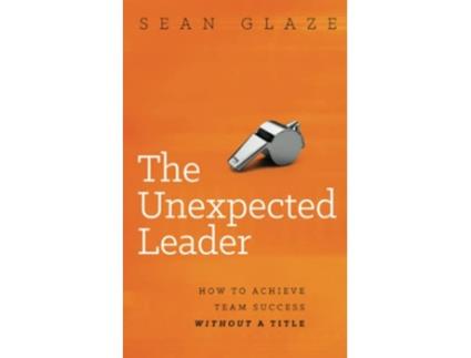 Livro The Unexpected Leader How To Achieve Team Success Without a Title de Sean Glaze (Inglês)