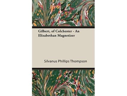 Livro Gilbert of Colchester An Elizabethan Magnetizer de Silvanus Phillips Thompson (Inglês)