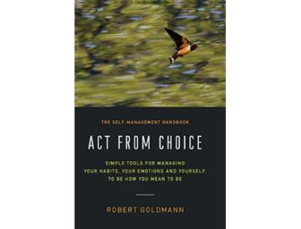 Livro Act from Choice: Simple tools for managing your habits, your emotions and yourself, to be how you mean to be de Robert Goldmann (Inglês)