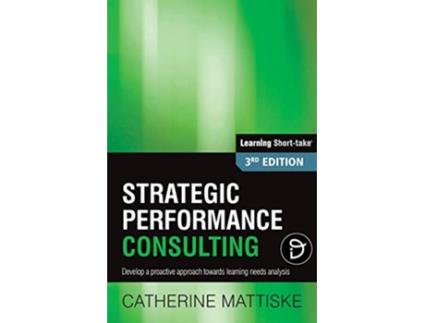 Livro Strategic Performance Consulting Develop a proactive approach towards learning needs analysis Learning ShortTake de Catherine Mattiske (Inglês)
