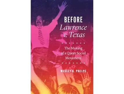 Livro Before Lawrence v. Texas – The Making of a Queer Social Movement de Wesley G Phelps (Inglês - Capa Dura)