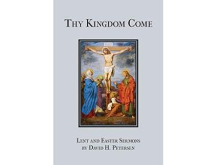 Livro Thy Kingdom Come Lent and Easter Sermons by David H Petersen de David H Petersen (Inglês)