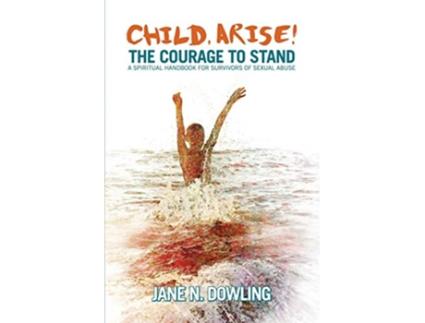Livro Child Arise The Courage to Stand A Spiritual Handbook for Survivors of Sexual Abuse de Jane N Dowling (Inglês)