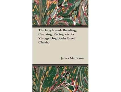 Livro The Greyhound Breeding Coursing Racing etc a Vintage Dog Books Breed Classic de James Matheson (Inglês)