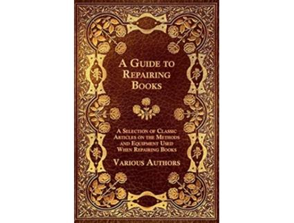 Livro A Guide to Repairing Books A Selection of Classic Articles on the Methods and Equipment Used When Repairing Books de Various Authors (Inglês)