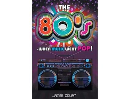 Livro The 80s When Music Went Pop de James Court (Inglês)