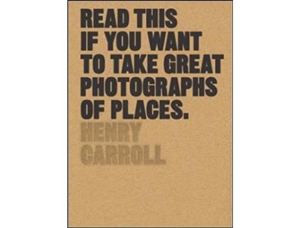 Livro Read This if You Want to Take Great Photographs of Places de Henry Carroll (Inglês)