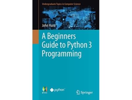 Livro A Beginners Guide to Python 3 Programming Undergraduate Topics in Computer Science de John Hunt (Inglês)