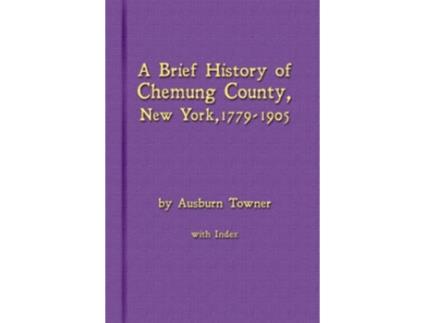 Livro A Brief History of Chemung County New York 1779 1905 with Index de Ausburn Towner (Inglês)