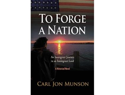 Livro To Forge a Nation An Immigrant Journey in an Immigrant Land de Carl Jon Munson (Inglês)