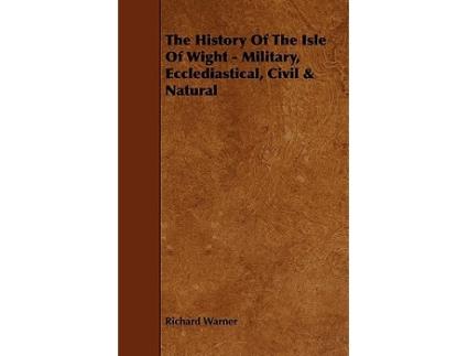 Livro The History Of The Isle Of Wight Military Ecclediastical Civil Natural de Richard Warner (Inglês)