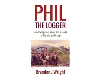 Livro Phil the Logger A working man a boy and lessons in life and leadership de Brandon J Wright (Inglês)