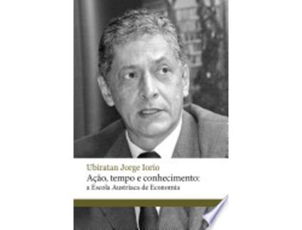 Livro Ação, Tempo e Conhecimento: A Escola Austríaca de Economia de Ubiratan Jorge Iorio (Português do Brasil)