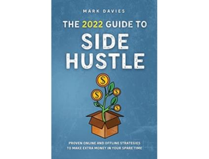 Livro The 2022 Guide to Side Hustle Proven online and offline strategies to make extra money in your spare time de Mark Davies (Inglês)