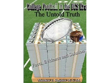 Livro College Football In the BCS Era The Untold Truth Facts Evidence and Solution de Matthew J Siggelow (Inglês)