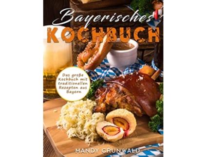 Livro Bayerisches Kochbuch Das große Kochbuch mit traditionellen Rezepten aus Bayern German Edition de Mandy Grunwald (Alemão)