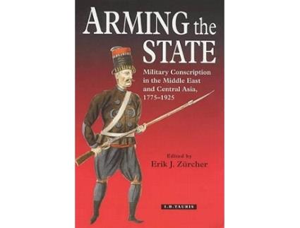 Livro Arming the State Military Conscription in the Middle East and Central Asia 17751925 de Erik J Zürcher (Inglês)