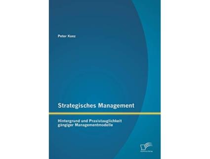 Livro Strategisches Management Hintergrund und Praxistauglichkeit gängiger Managementmodelle German Edition de Peter Konz (Alemão)