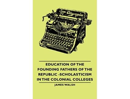 Livro Education of the Founding Fathers of the Republic Scholasticism in the Colonial Colleges de James Walsh (Inglês)