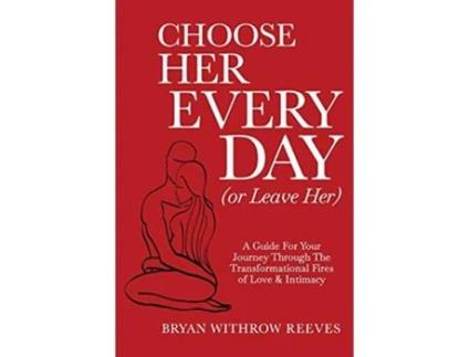 Livro Choose Her Every Day Or Leave Her A Guide For Your Journey Through The Transformational Fires Of Love Intimacy de Bryan Withrow Reeves (Inglês)