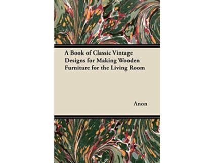 Livro A Book of Classic Vintage Designs for Making Wooden Furniture for the Living Room de Anon (Inglês)