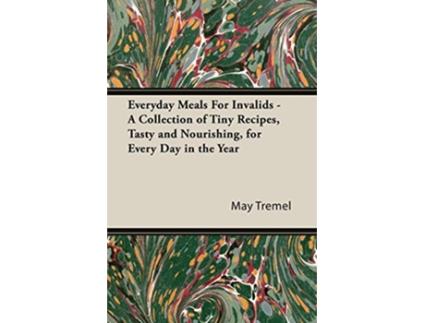 Livro Everyday Meals For Invalids A Collection of Tiny Recipes Tasty and Nourishing for Every Day in the Year de May Tremel (Inglês)