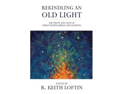 Livro Rekindling an Old Light The Virtue and Value of ChristShaped Liberal Arts Learning de R Keith Loftin (Inglês)