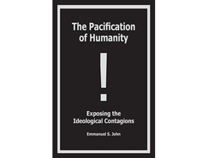 Livro The Pacification of Humanity Exposing the Ideological Contagions de Emmanuel S John (Inglês)