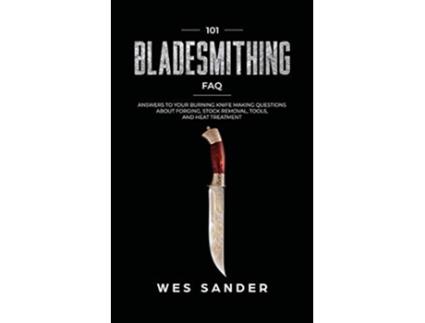 Livro 101 Bladesmithing FAQ Answers to Your Burning Knifemaking Questions About Forging Stock Removal Tools and Heat Treatment de Wes Sander (Inglês)