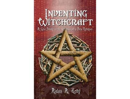 Livro Inventing Witchcraft A Case Study in the Creation of a New Religion de Aidan a Kelly (Inglês)