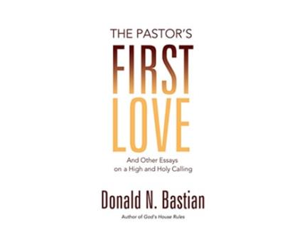 Livro The Pastors First Love And Other Essays on a High and Holy Calling de Donald N Bastian (Inglês)