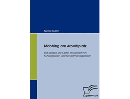 Livro Mobbing am Arbeitsplatz Das Leiden der Opfer im Kontext von Führungsstilen und Konfliktmanagement German Edition de Nicole Busch (Alemão)