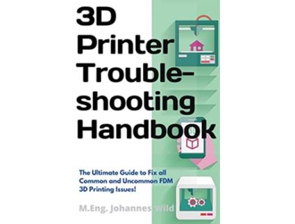 Livro 3D Printer Troubleshooting Handbook The Ultimate Guide To Fix all Common and Uncommon FDM 3D Printing Issues de M Eng Johannes Wild (Inglês)