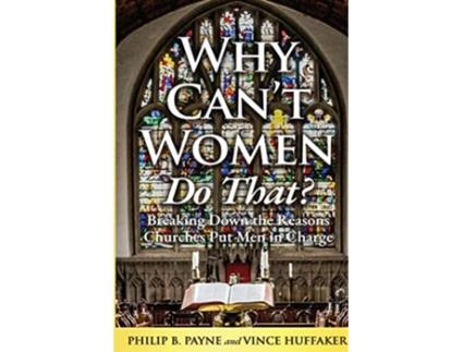 Livro Why Cant Women Do That Breaking Down the Reasons Churches Put Men in Charge de Philip B Payne e Vince Huffaker (Inglês)