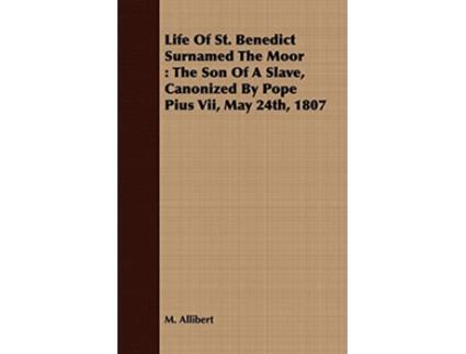 Livro Life Of St Benedict Surnamed The Moor The Son Of A Slave Canonized By Pope Pius Vii May 24th 1807 de M Allibert (Inglês)