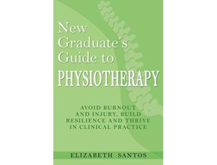 Livro New Graduates Guide to Physiotherapy Avoid burnout and injury build resilience and thrive in clinical practice de Elizabeth Santos (Inglês)