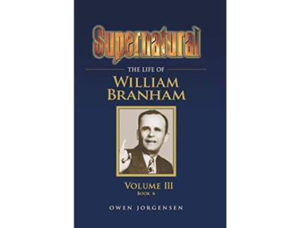 Livro Supernatural The Life of William Branham Volume III Book 6 de Owen Jorgensen (Inglês)
