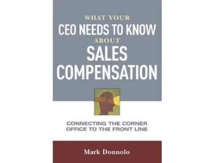 Livro What Your CEO Needs to Know About Sales Compensation: Connecting the Corner Office to the Front Line Mark Donnolo (Inglês)